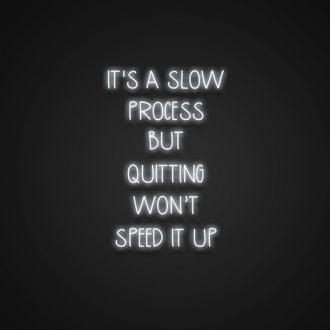 Its A Slow Process But Quitting Wont Speed It Up Neon Sign