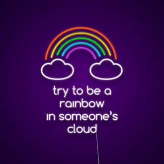 Try To Be The Rainbow In Someones Cloud Neon Sign